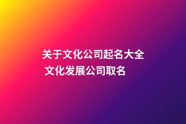 关于文化公司起名大全 文化发展公司取名-第1张-公司起名-玄机派